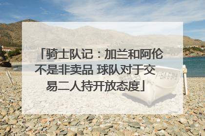 骑士队记：加兰和阿伦不是非卖品 球队对于交易二人持开放态度