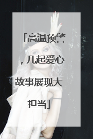 高温预警，几起爱心故事展现大担当