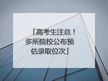 高考生注意！多所院校公布预估录取位次