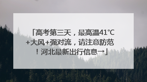 高考第三天，最高温41℃+大风+强对流，请注意防范！河北最新出行信息→