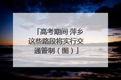 高考期间 萍乡这些路段将实行交通管制（图）