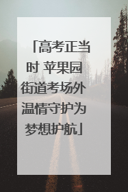 高考正当时 苹果园街道考场外温情守护为梦想护航