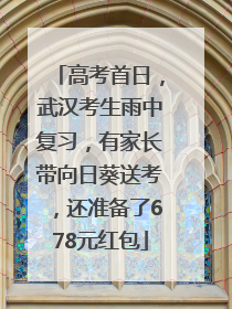 高考首日，武汉考生雨中复习，有家长带向日葵送考，还准备了678元红包