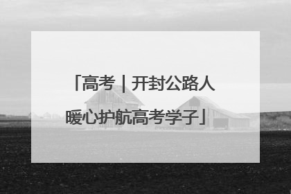 高考｜开封公路人暖心护航高考学子