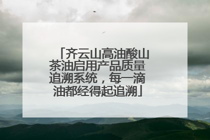 齐云山高油酸山茶油启用产品质量追溯系统，每一滴油都经得起追溯