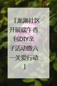 龙湖社区开展端午香包DIY亲子活动暨六一关爱行动