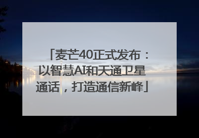 麦芒40正式发布：以智慧AI和天通卫星通话，打造通信新峰