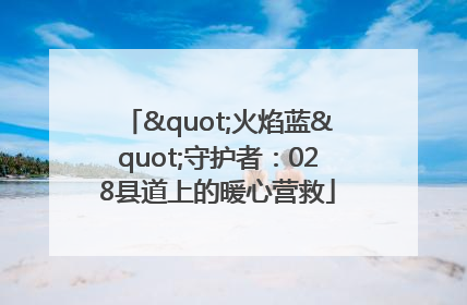 "火焰蓝"守护者：028县道上的暖心营救