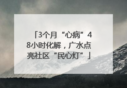 3个月“心病”48小时化解，广水点亮社区“民心灯”