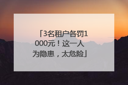 3名租户各罚1000元！这一人为隐患，太危险