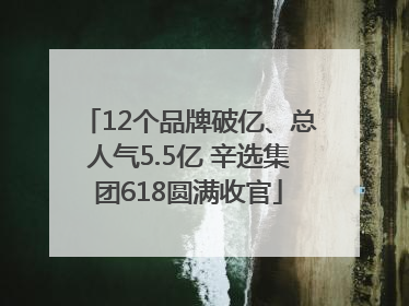 12个品牌破亿、总人气5.5亿 辛选集团618圆满收官