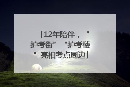 12年陪伴，“护考街”“护考楼”亮相考点周边