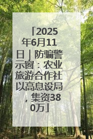 2025年6月11日｜防骗警示窗：农业旅游合作社以高息设局，集资380万
