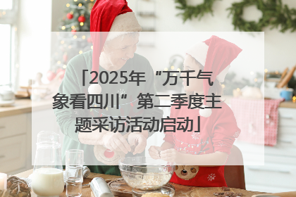 2025年“万千气象看四川”第二季度主题采访活动启动