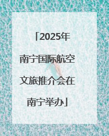 2025年南宁国际航空文旅推介会在南宁举办