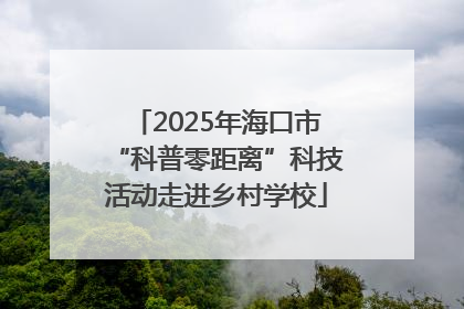 2025年海口市“科普零距离”科技活动走进乡村学校