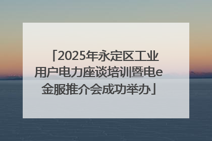 2025年永定区工业用户电力座谈培训暨电e金服推介会成功举办