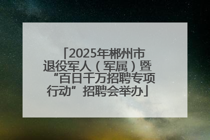 2025年郴州市退役军人（军属）暨“百日千万招聘专项行动”招聘会举办