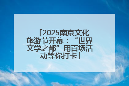 2025南京文化旅游节开幕：“世界文学之都”用百场活动等你打卡