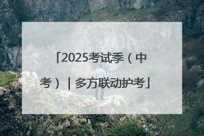 2025考试季（中考）｜多方联动护考