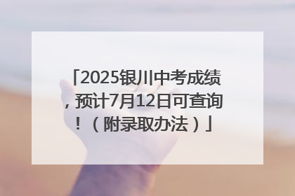 2025银川中考成绩，预计7月12日可查询！（附录取办法）