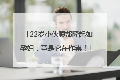 22岁小伙腹部隆起如孕妇，竟是它在作祟！