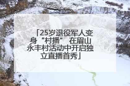 25岁退役军人变身“村播” 在眉山永丰村活动中开启独立直播首秀