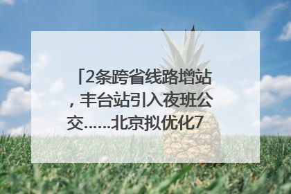 2条跨省线路增站，丰台站引入夜班公交……北京拟优化7条公交线！