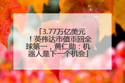 3.77万亿美元！英伟达市值重回全球第一，黄仁勋：机器人是下一个机会