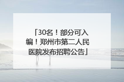 30名！部分可入编！郑州市第二人民医院发布招聘公告