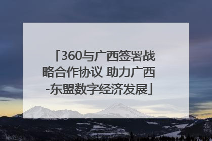 360与广西签署战略合作协议 助力广西-东盟数字经济发展