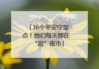 36个平安守望点！他们每天都在“逛”夜市
