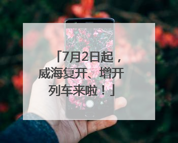 7月2日起，威海复开、增开列车来啦！