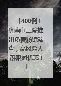400例！济南市三院推出免费肠镜筛查，高风险人群限时优惠！