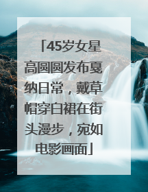 45岁女星高圆圆发布戛纳日常，戴草帽穿白裙在街头漫步，宛如电影画面