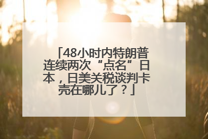 48小时内特朗普连续两次“点名”日本，日美关税谈判卡壳在哪儿了？