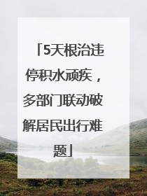 5天根治违停积水顽疾，多部门联动破解居民出行难题