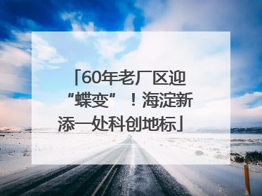 60年老厂区迎“蝶变”！海淀新添一处科创地标