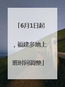 6月1日起，福建多地上班时间调整