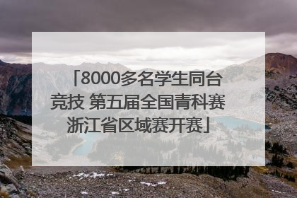 8000多名学生同台竞技 第五届全国青科赛浙江省区域赛开赛