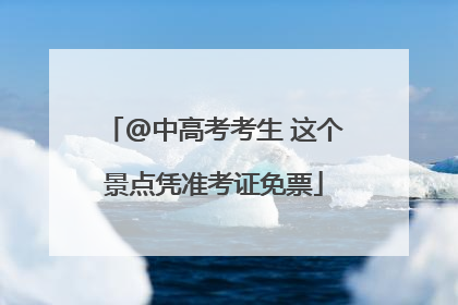 @中高考考生 这个景点凭准考证免票
