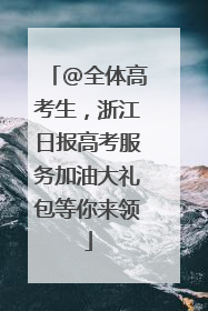 @全体高考生，浙江日报高考服务加油大礼包等你来领