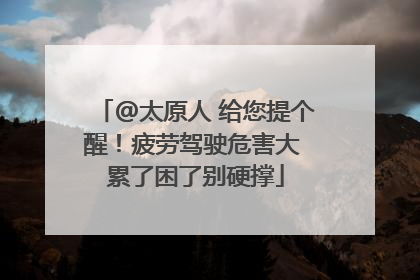 @太原人 给您提个醒！疲劳驾驶危害大 累了困了别硬撑