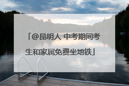 @昆明人 中考期间考生和家属免费坐地铁