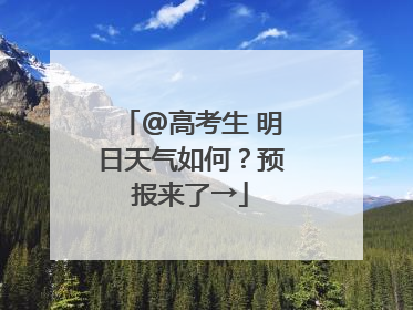 @高考生 明日天气如何？预报来了→
