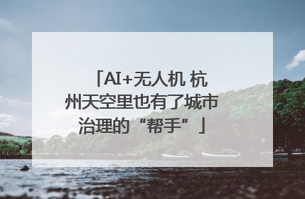 AI+无人机 杭州天空里也有了城市治理的“帮手”
