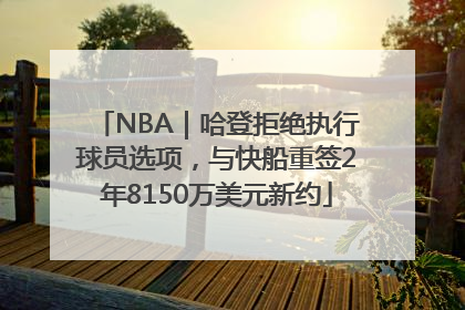 NBA｜哈登拒绝执行球员选项，与快船重签2年8150万美元新约