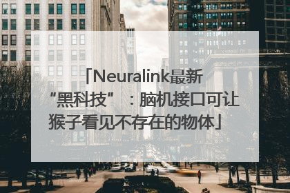 Neuralink最新“黑科技”：脑机接口可让猴子看见不存在的物体